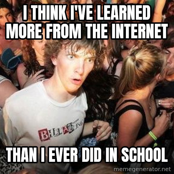 Sudden Realization Ralph meme: I think i've learned more from the internet / Than i ever did in school