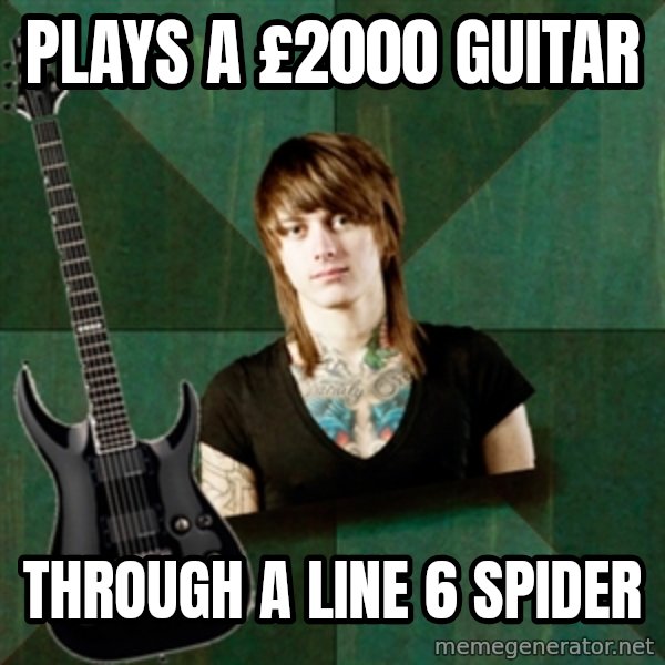 Progressive Guitarist meme: plays a £2000 guitar / through a line 6 spider