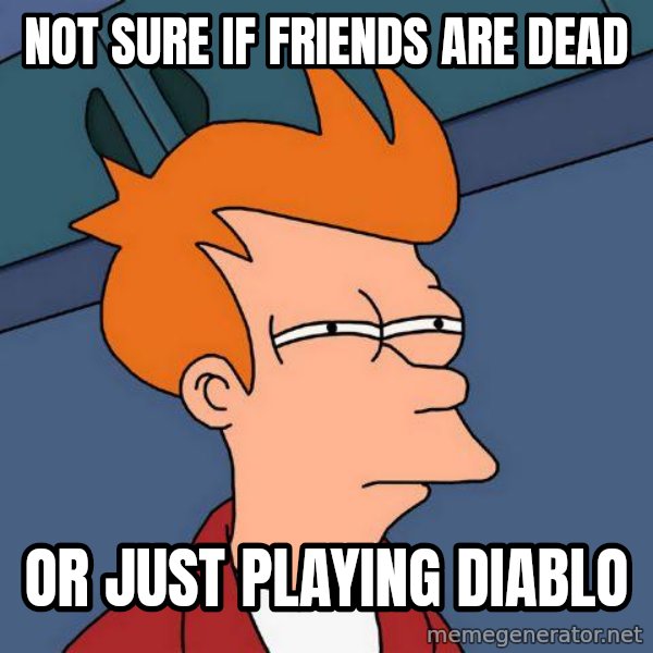 Futurama Fry meme: not sure if friends are dead / or just playing diablo