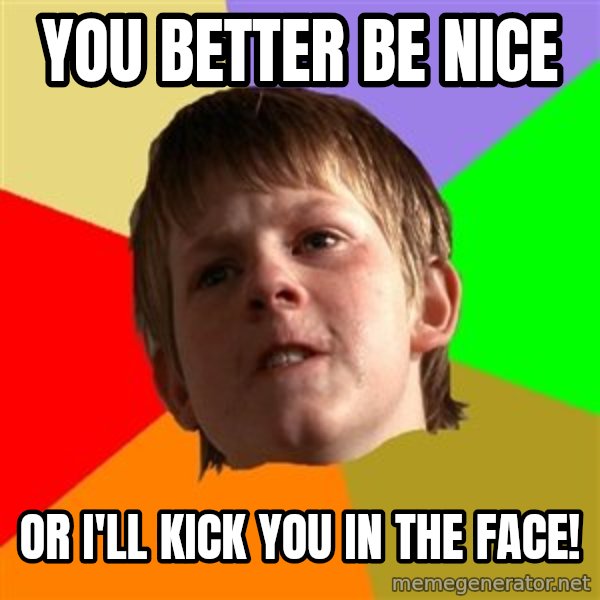 Angry School Boy meme: You better be nice / or i'll kick you in the face!