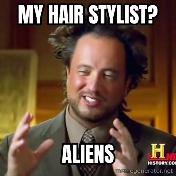 Ancient Aliens meme: my hair stylist? / aliens