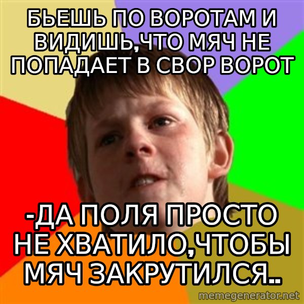 Angry School Boy meme: бьешь по воротам и видишь,что мяч не попадает в свор ворот / -да поля просто не хватило,чтобы мяч закрутился..