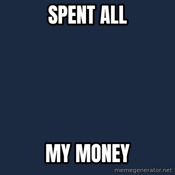 X ALL THE THINGS meme: SPENT ALL / MY MONEY