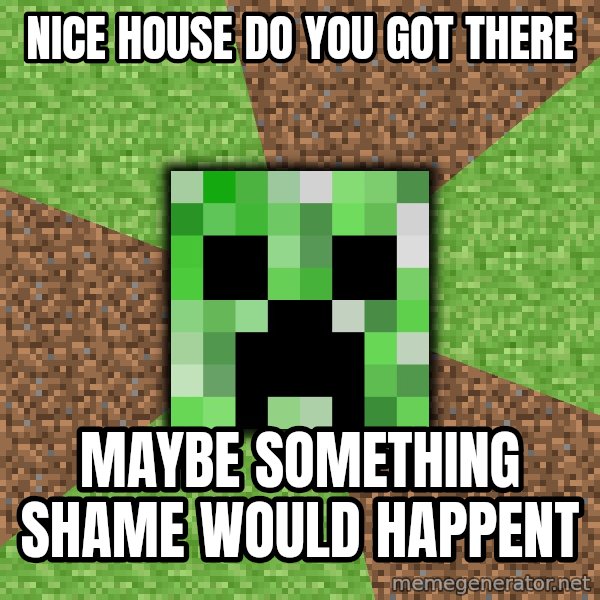 Minecraft Creeper meme: nice house do you got there / maybe something shame would happent