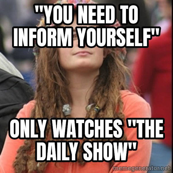 College Liberal meme: "You need to inform yourself" / only watches "the daily show"