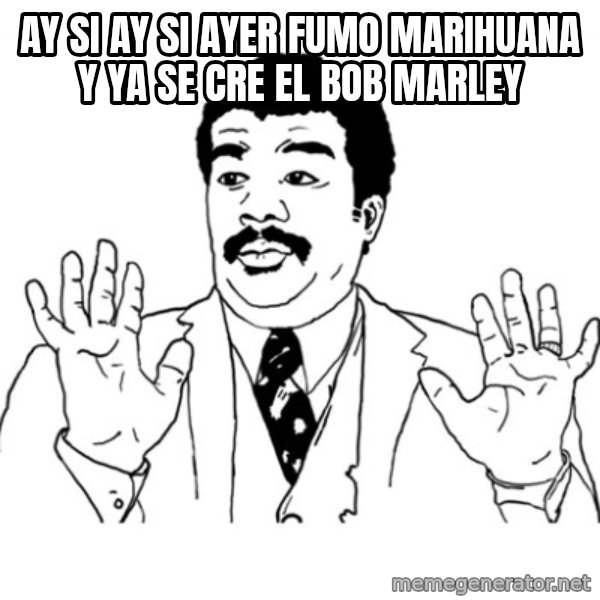 AY SI meme: ay si ay si ayer fumo marihuana y ya se cre el bob marley