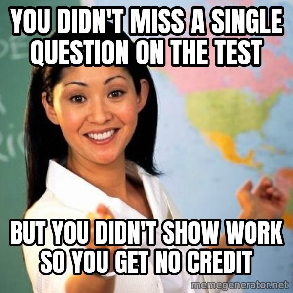 Unhelpful High School Teacher meme: You didn't miss a single question on the test / but you didn't show work so you get no credit