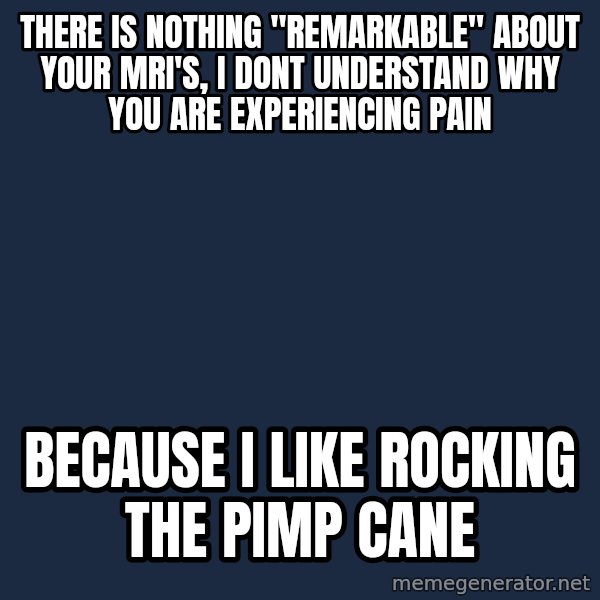 Chronic Illness Cat meme: there is nothing "remarkable" about your MRI's, I dont understand why you are experiencing pain / Because I like rocking the pimp cane