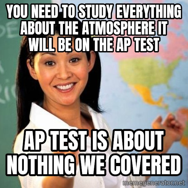 Unhelpful High School Teacher meme: you need to study everything about the ATMOSPHERE it will be on the ap test / ap test is about nothing we covered