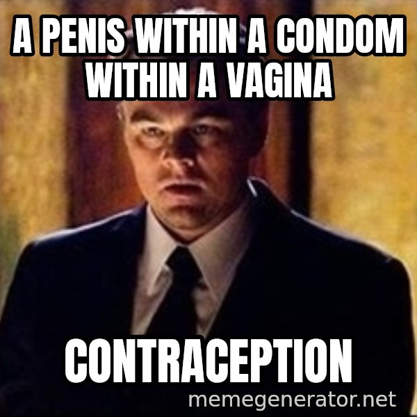inception meme: A PENIS WITHIN A CONDOM WITHIN A VAGINa / CONTRACEPTION