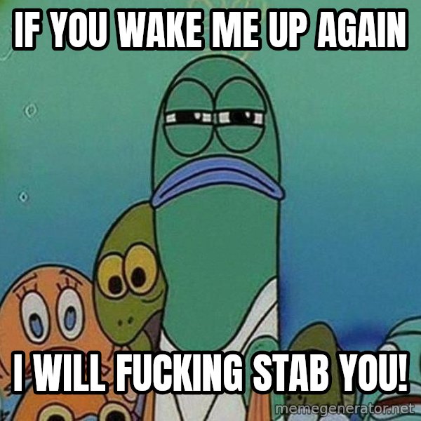 Serious Fish Spongebob meme: if you wake me up again / i will fucking stab you!