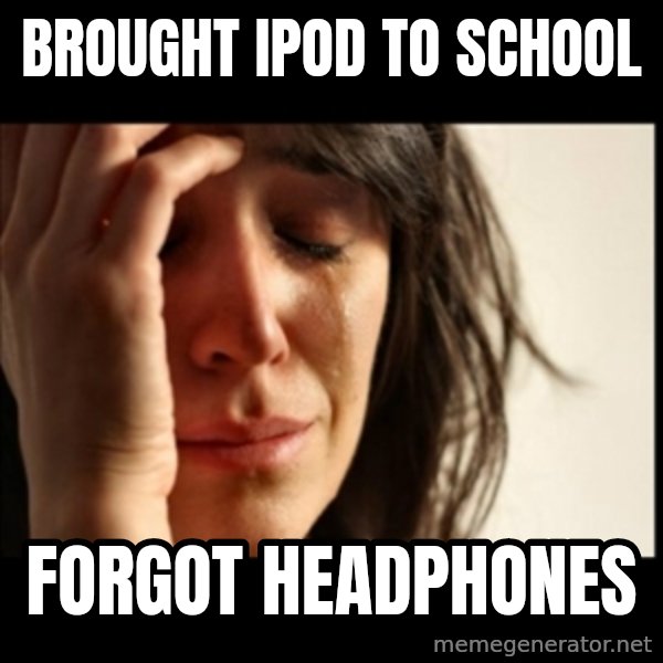 First World Problems meme: BROUGHT IPOD TO SCHOOL / FORGOT HEADPHONES