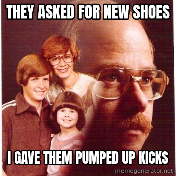 Vengeance Dad meme: They asked for new shoes / I gave them pumped up kicks