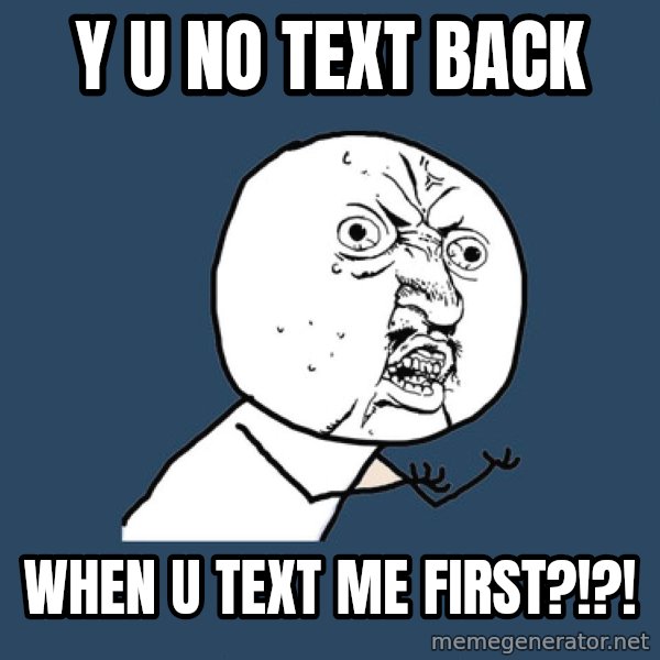 Y U No meme: Y U NO TEXT BACK / WHEN U TEXT ME FIRST?!?!