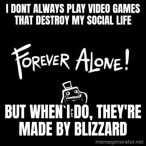 The Most Interesting Man In The World meme: i dont always play video games that destroy my social life / but when i do, they're made by blizzard