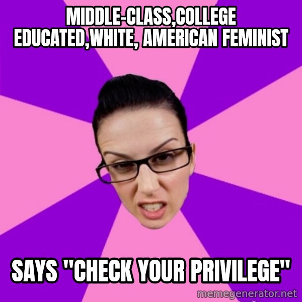 Privilege Denying Feminist meme: middle-class,college educated,white, american feminist / says "check your privilege"