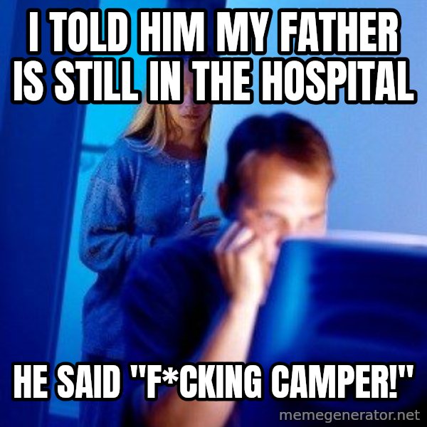 Internet Husband meme: i told him my father is still in the hospital / he said "F*cking camper!"