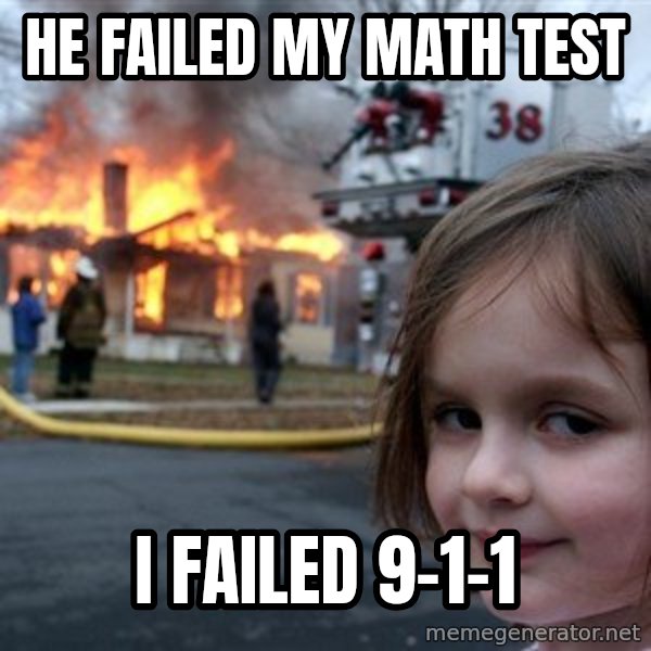 Disaster Girl meme: he failed my math test / i failed 9-1-1