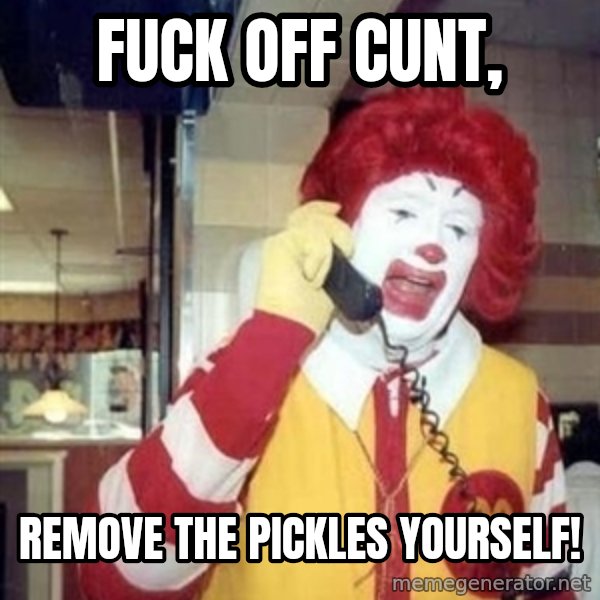 Ronald Mcdonald Call meme: Fuck off cunt, / Remove the pickles yourself!