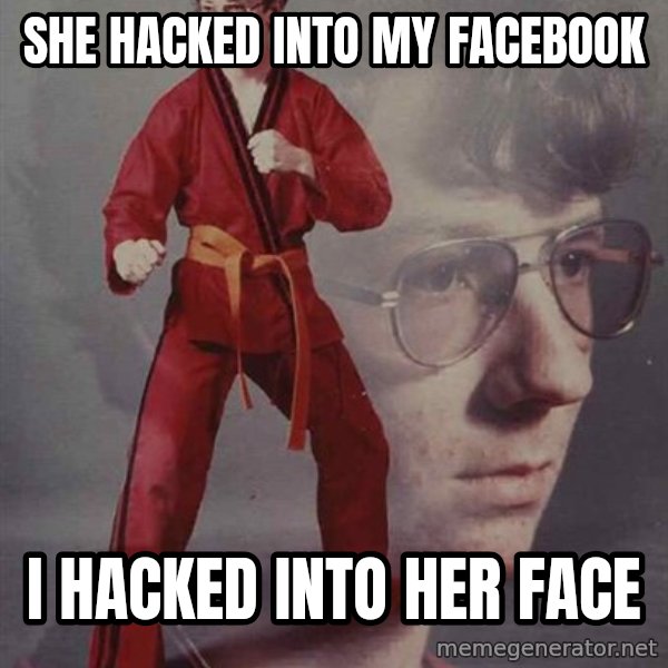 PTSD Karate Kyle meme: SHE HACKED INTO MY FACEBOOK / I HACKED INTO HER FACE