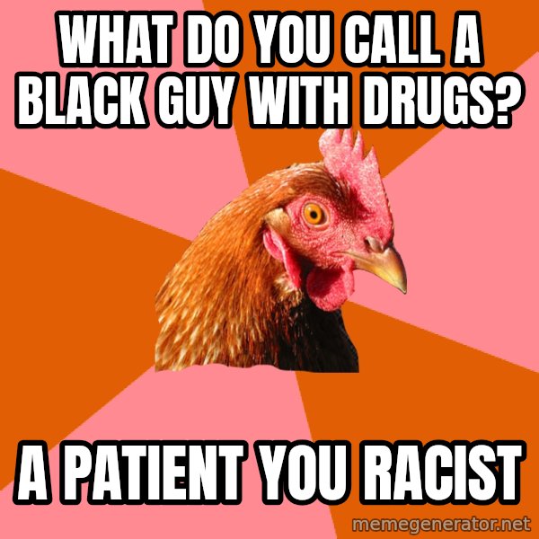 Anti Joke Chicken meme: what do you call a black guy with drugs? / a patient you racist