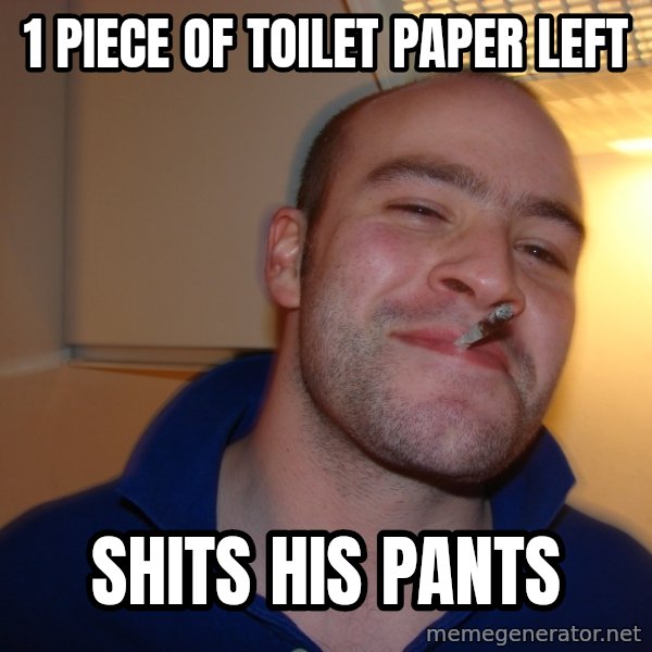 Good Guy Greg meme: 1 piece of toilet paper left / shits his pants