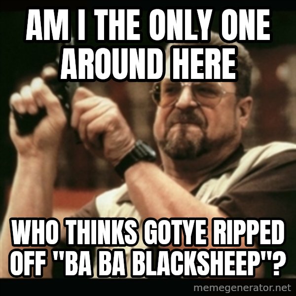 am i the only one around here meme: am i the only one around here / who thinks gotye ripped off "ba ba Blacksheep"?