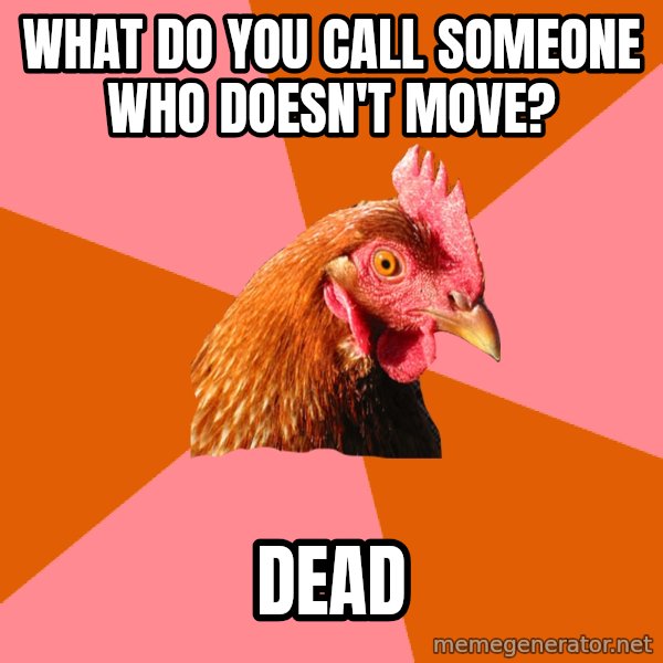 Anti Joke Chicken meme: What do you call someone who doesn't move? / Dead