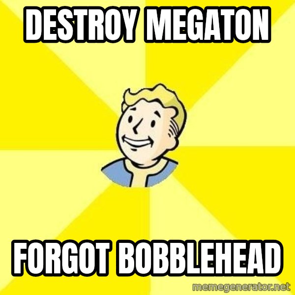 Fallout 3 meme: destroy megaton / forgot bobblehead