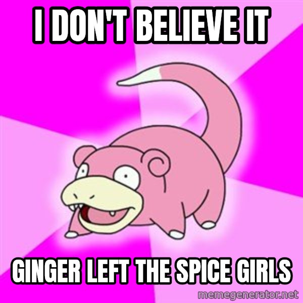 Slowpoke meme: i don't believe it / ginger left the spice girls