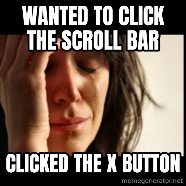 First World Problems meme: wanted to click the scroll bar / clicked the x button