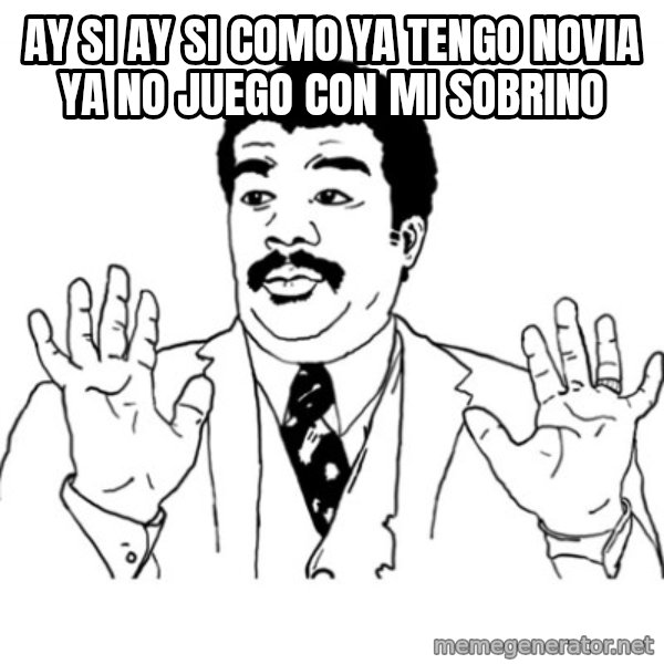 AY SI meme: ay si ay si como ya tengo novia ya no juego con mi sobrino