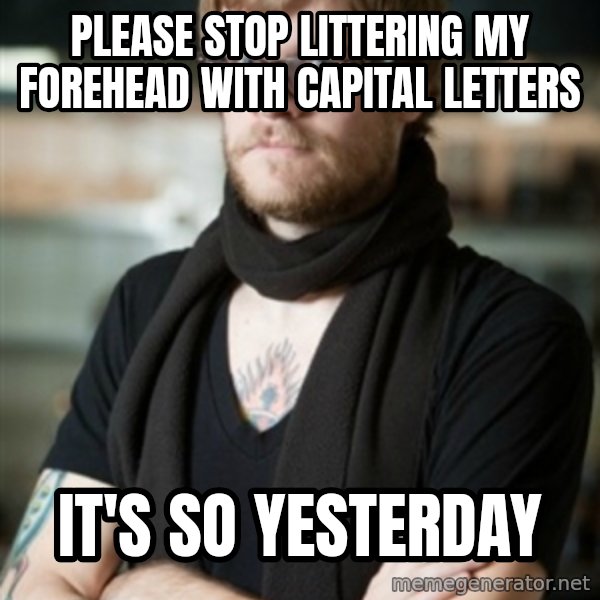 hipster Barista meme: please stop littering my forehead with capital letters / it's so yesterday