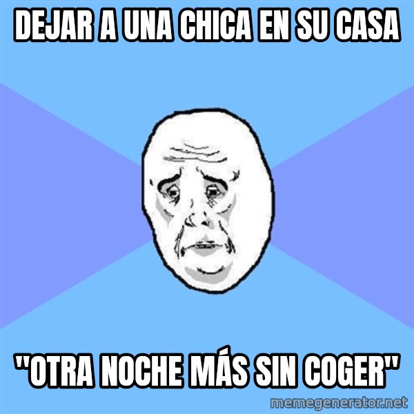 Okay Guy meme: dejar a una chica en su casa / "Otra noche más sin coger"