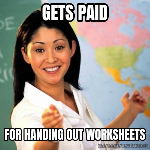 Unhelpful High School Teacher meme: gets paid / for handing out worksheets