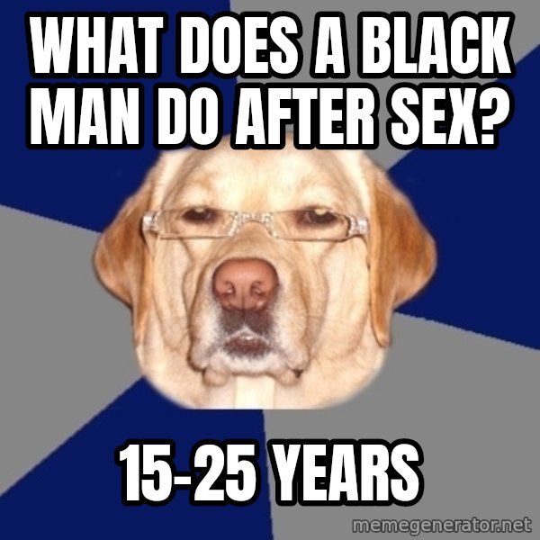 Racist Dog meme: what does a black man do after sex? / 15-25 years