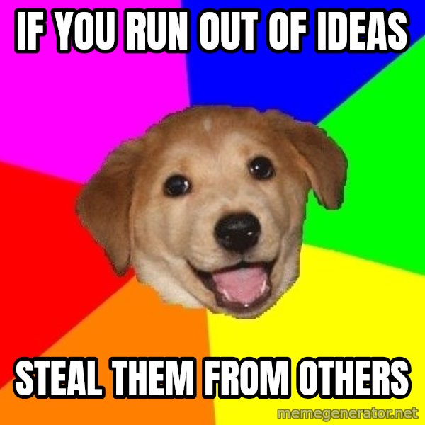 Advice Dog meme: if you run out of ideas / steal them from others