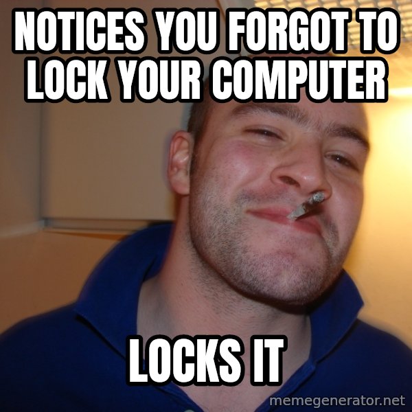 Good Guy Greg meme: notices you forgot to lock your computer / locks it