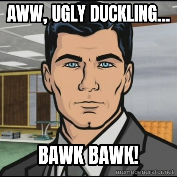 Archer meme: aww, ugly duckling... / Bawk bawk!