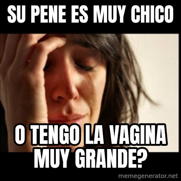 First World Problems meme: su pene es muy chico / o tengo la vagina muy grande?