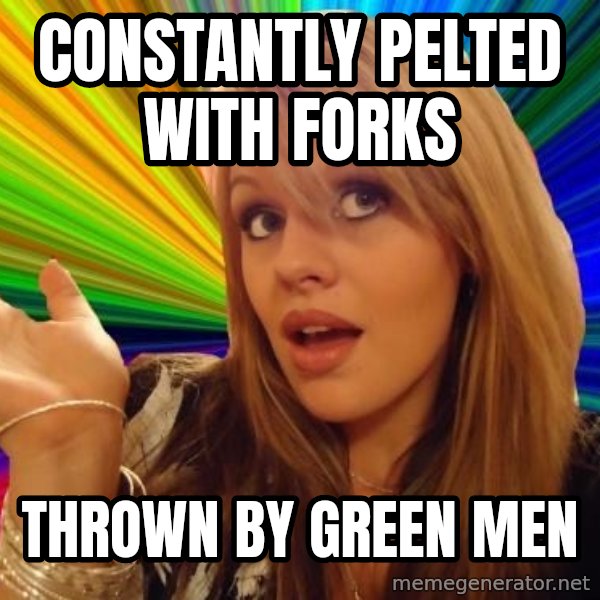 Dumb Blonde meme: constantly pelted with forks / thrown by green men