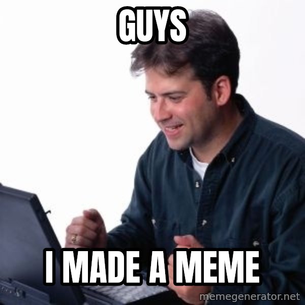 internet dad meme: GUYS / I MADE A MEME