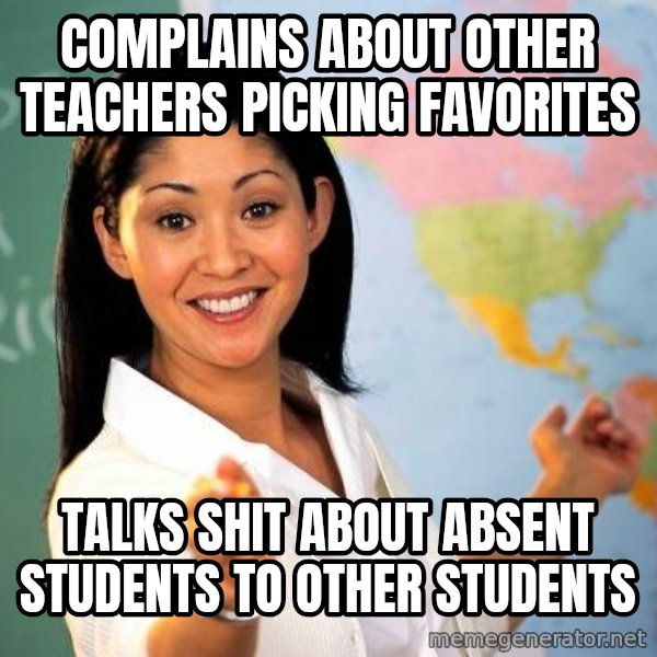 Unhelpful High School Teacher meme: Complains about other teachers picking favorites / talKs shit about absent students to other students