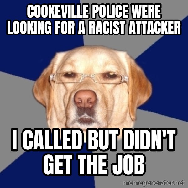 Racist Dog meme: cookeville police were looking for a racist attacker / i called but didn't get the job