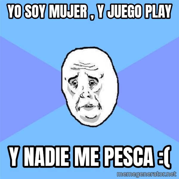 Okay Guy meme: yo soy mujer , y juego play / y nadie me pesca :(