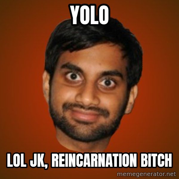 Generic Indian Guy meme: YOLO / lol jk, reincarnation bitch