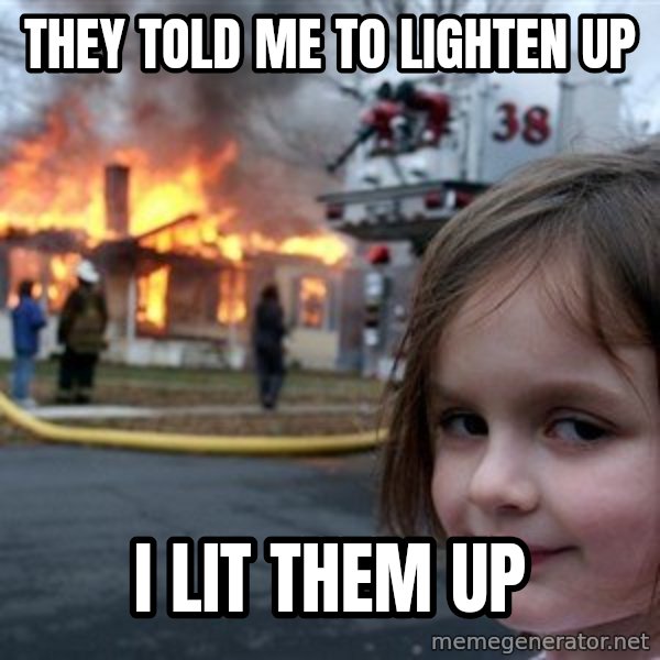 Disaster Girl meme: They told me to Lighten up / I lit them up