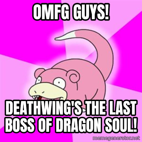 Slowpoke meme: OMFG GUYS! / Deathwing's the last boss of Dragon Soul!