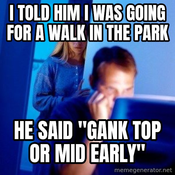 Internet Husband meme: I TOLD HIM I WAS GOING FOR A WALK IN THE PARK / HE SAID "GANK TOP OR MID EARLY"