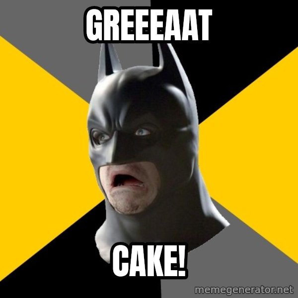 Bad Factman meme: greeeaat / cake!